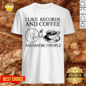 I Like Records And Coffee And Maybe 3 People Shirt