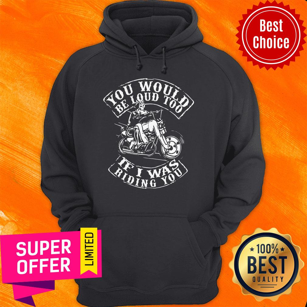 Premium You Would Be Loud Too If I Was Riding You Shirt - Image 3
