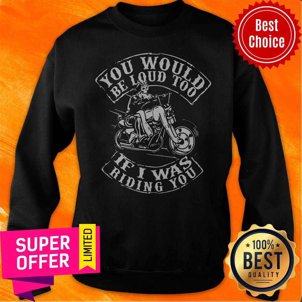 Premium You Would Be Loud Too If I Was Riding You Shirt - Image 2