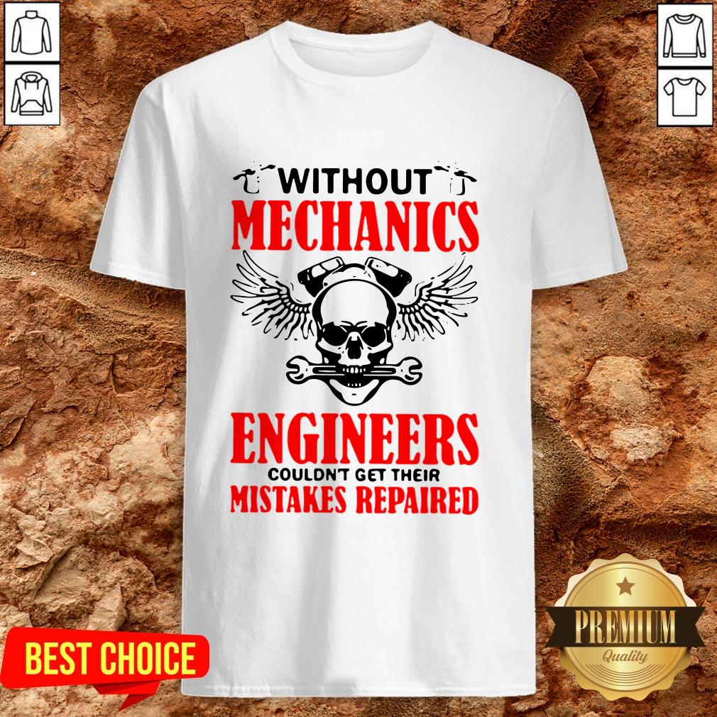 Without Mechanics Engineers Couldn’t Get Their Mistakes Repaired Shirt