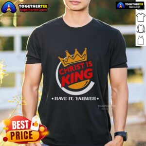 Nice Christ Is King Funny Christian Have It Yahweh T-Shirt