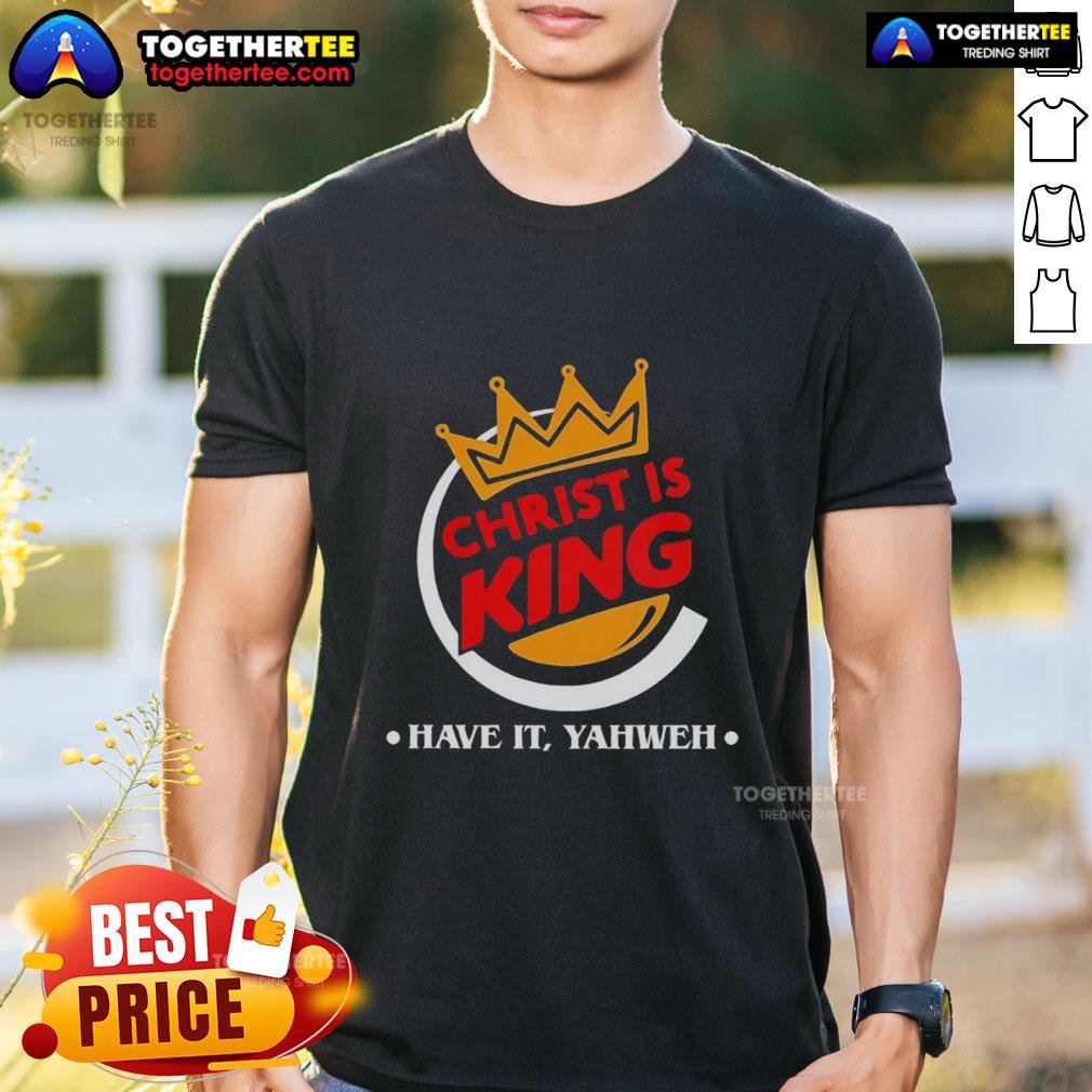Nice Christ Is King Funny Christian Have It Yahweh T-Shirt