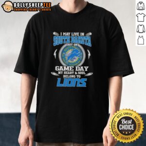 Nice I May Live In South Dakota But On Game Day My Heart And Soul Belongs To Detroit Lions T-Shirt
