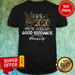 Nice Out 2020 Bye Felicia Good Riddance Don't Come Back Nurse Life Shirt