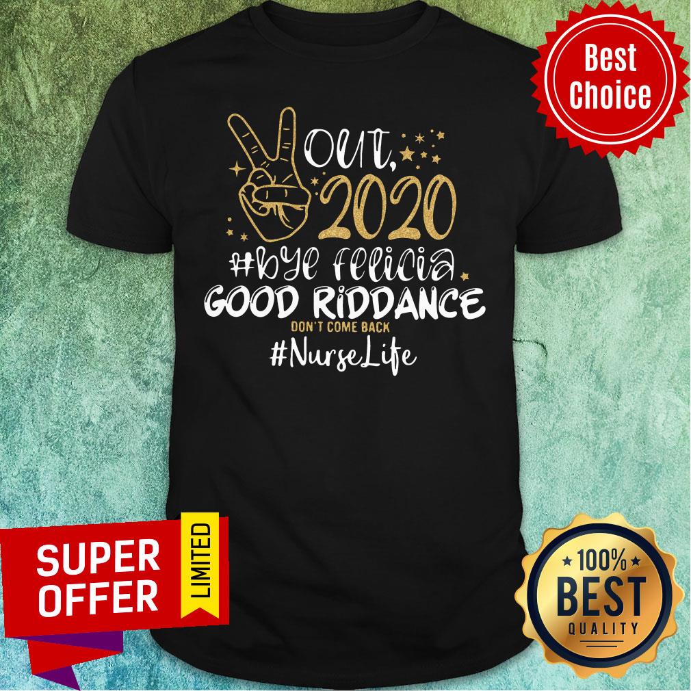 Nice Out 2020 Bye Felicia Good Riddance Don't Come Back Nurse Life Shirt