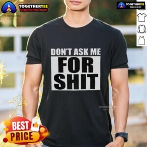 Good Harada Don't Ask Me For Shit T-Shirt