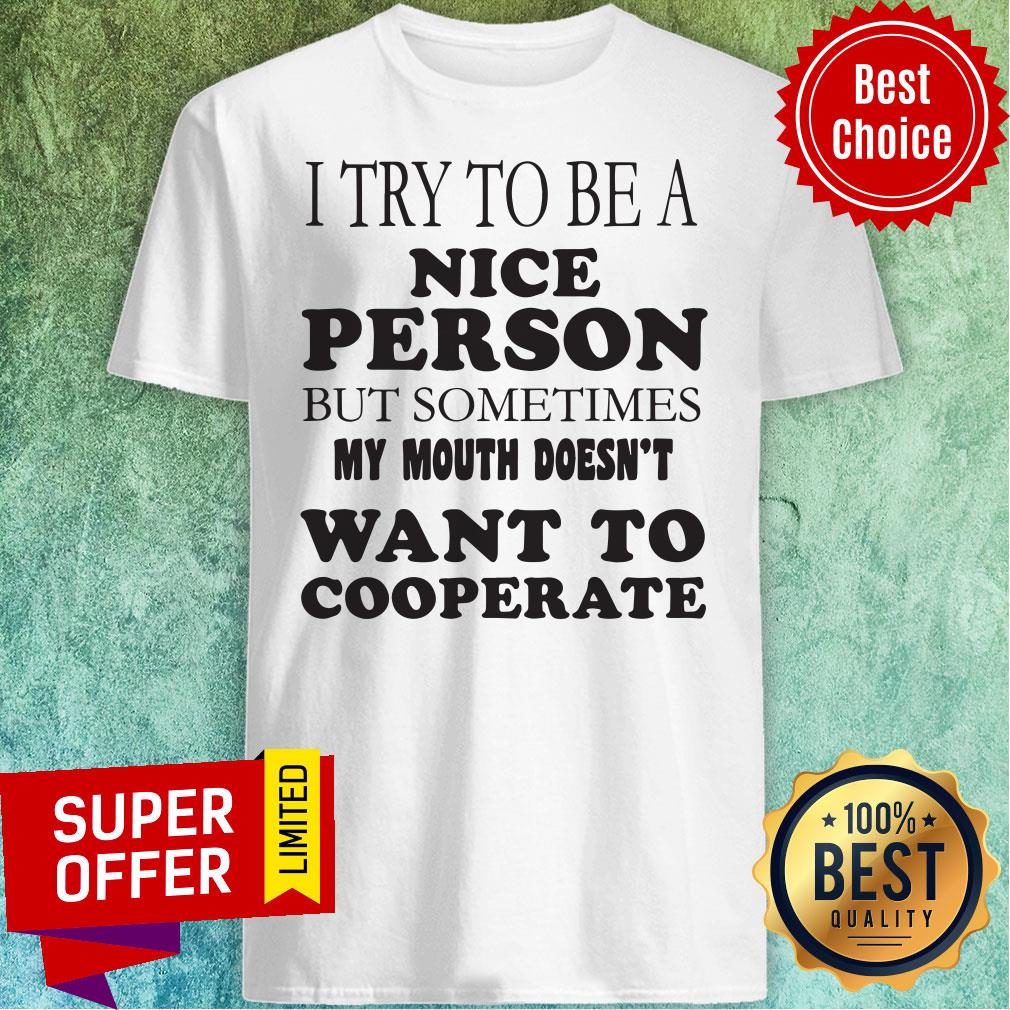 I Try To Be A Nice Person But Sometimes My Mouth Doesn’t Want To Cooperate Shirt