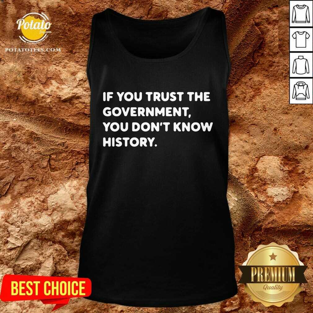 If You Trust The Government You Don't Know History Shirt - Image 3