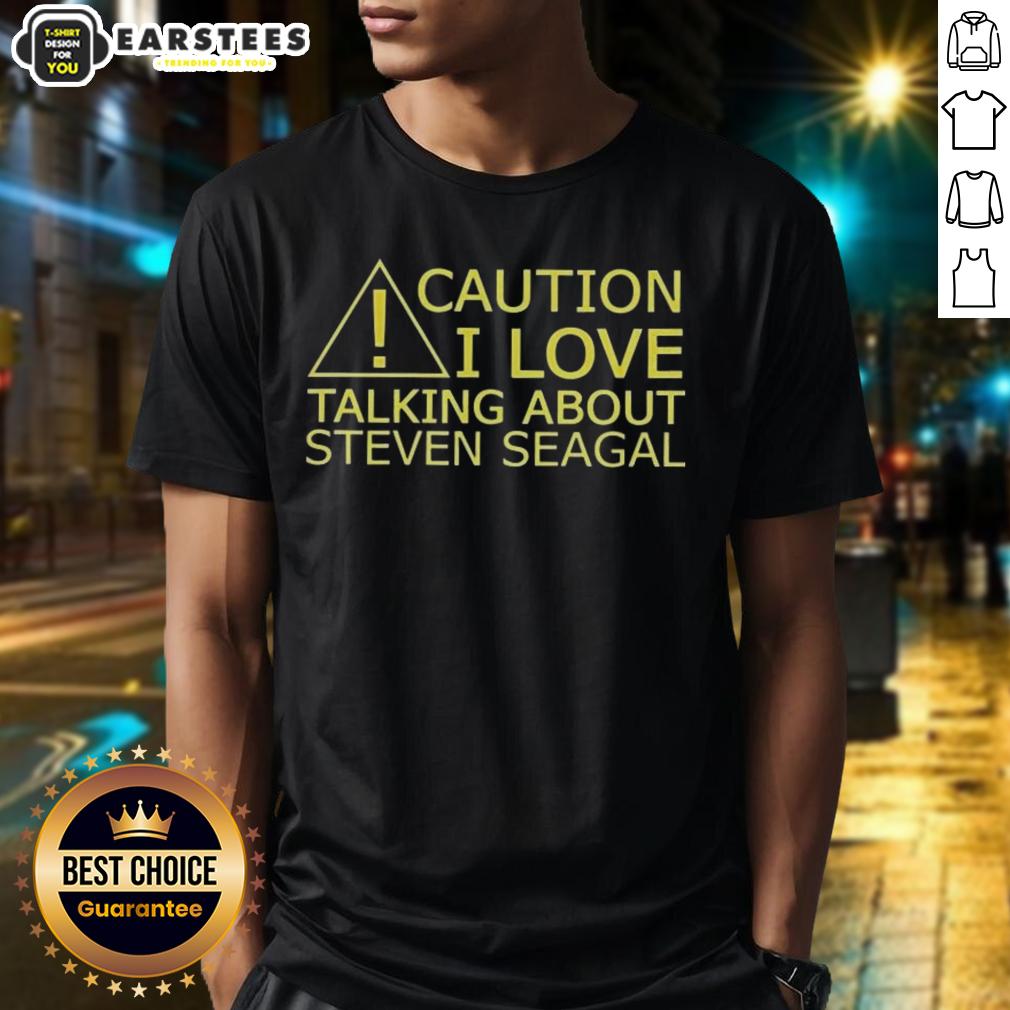 Awesome Caution I Love Talking About Steven Seagal T-Shirt