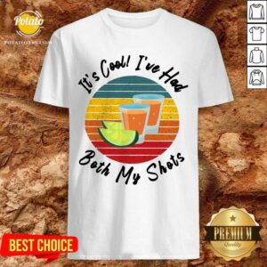 It's Cool I've Had Both My Shots Shirt