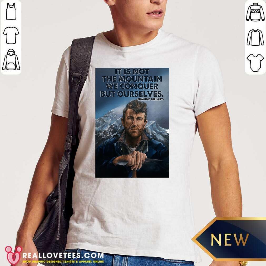 Perfect It’s Not The Mountain We Conquer But Ourselves Edmund Hillary Funny Shirt