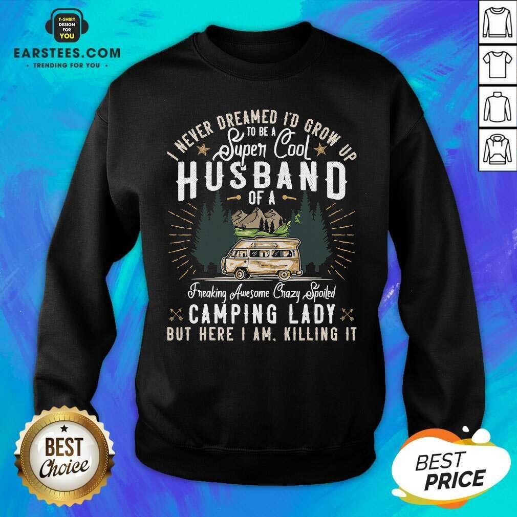 Good I Never Dreamed Id Grow Up To Be A Husband Freaking Awesome Crazy Spoiled Camping Lady But Here I Am Killing It Shirt - Image 4