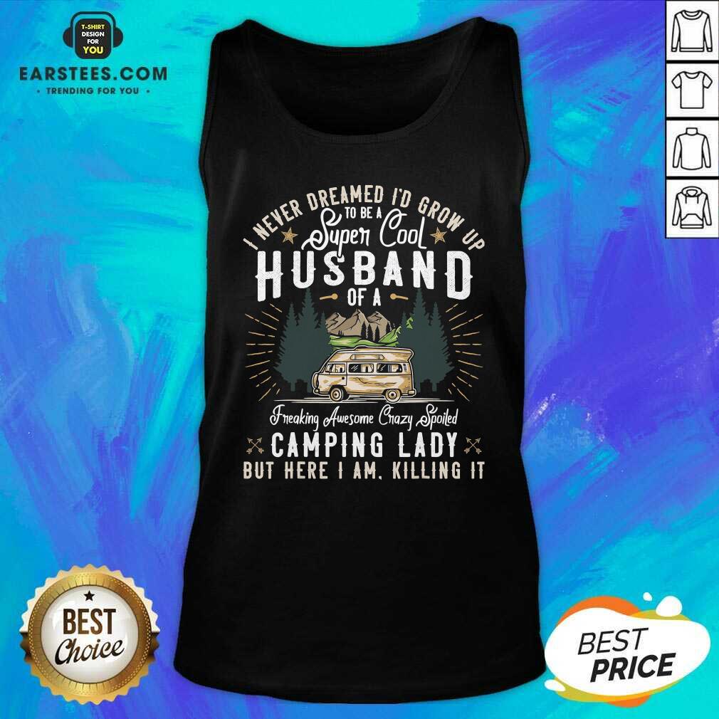 Good I Never Dreamed Id Grow Up To Be A Husband Freaking Awesome Crazy Spoiled Camping Lady But Here I Am Killing It Shirt - Image 3