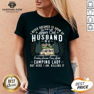Alternative view of Good I Never Dreamed Id Grow Up To Be A Husband Freaking Awesome Crazy Spoiled Camping Lady But Here I Am Killing It Shirt