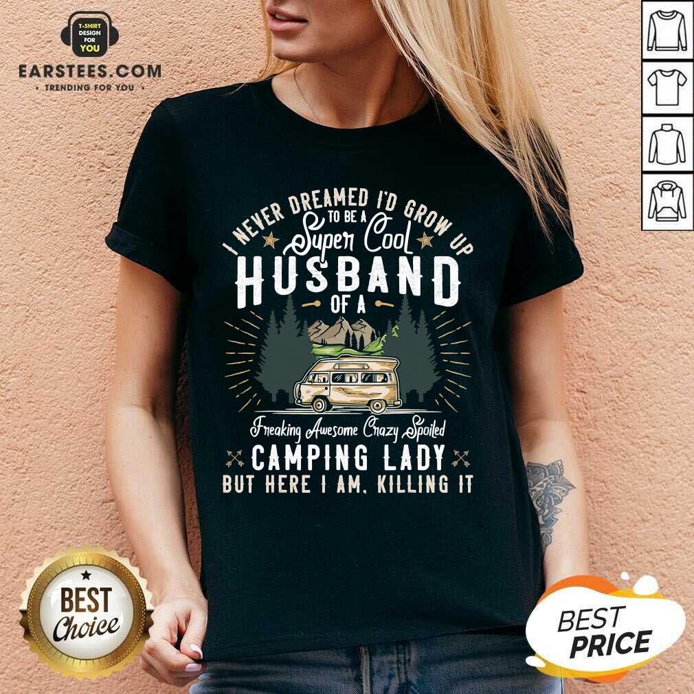 Good I Never Dreamed Id Grow Up To Be A Husband Freaking Awesome Crazy Spoiled Camping Lady But Here I Am Killing It Shirt - Image 2