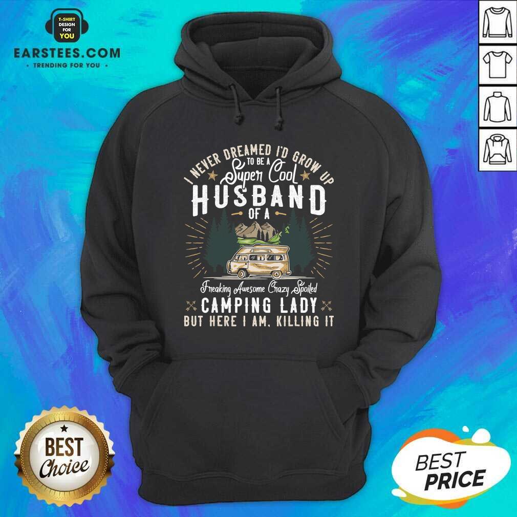 Good I Never Dreamed Id Grow Up To Be A Husband Freaking Awesome Crazy Spoiled Camping Lady But Here I Am Killing It Shirt - Image 5