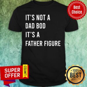 It's Not A Dad Bod It's A Father Figure Shirt