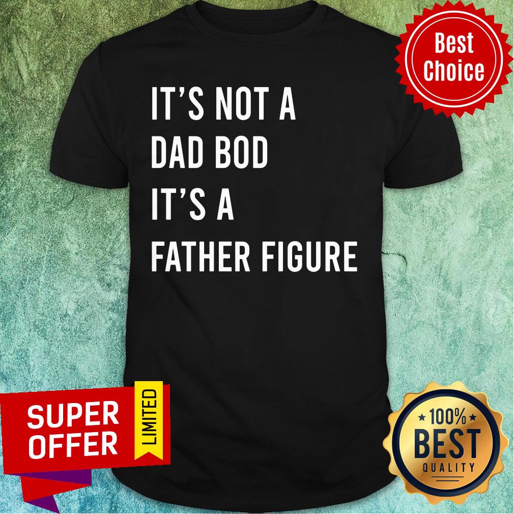 It's Not A Dad Bod It's A Father Figure Shirt