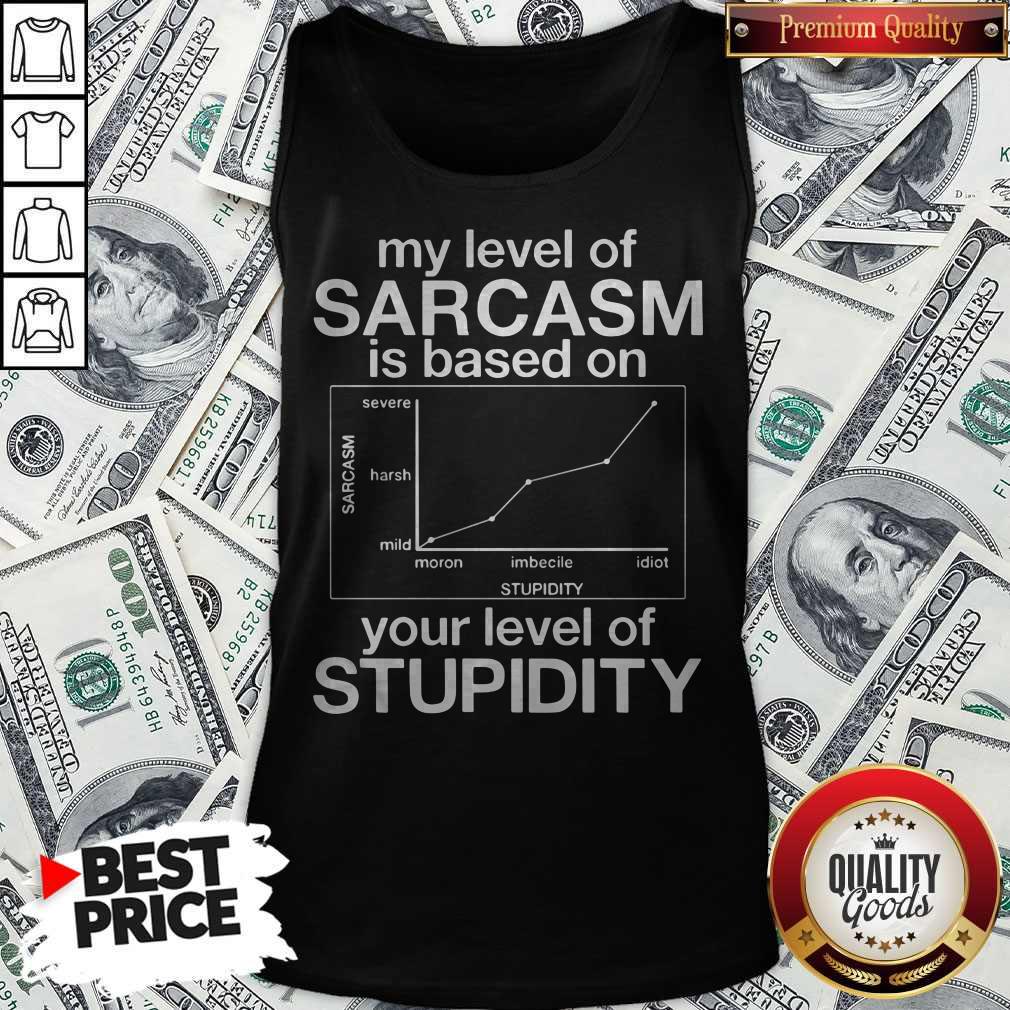 My Level Of Sarcasm Is Based On Your Level Of Stupidity Severe Harsh Mild Shirt - Image 5