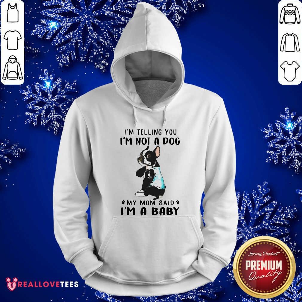 Nice Boston Terrier I’m Telling You I’m Not A Dog My Mom Said I’m A Baby Shirt - Image 4