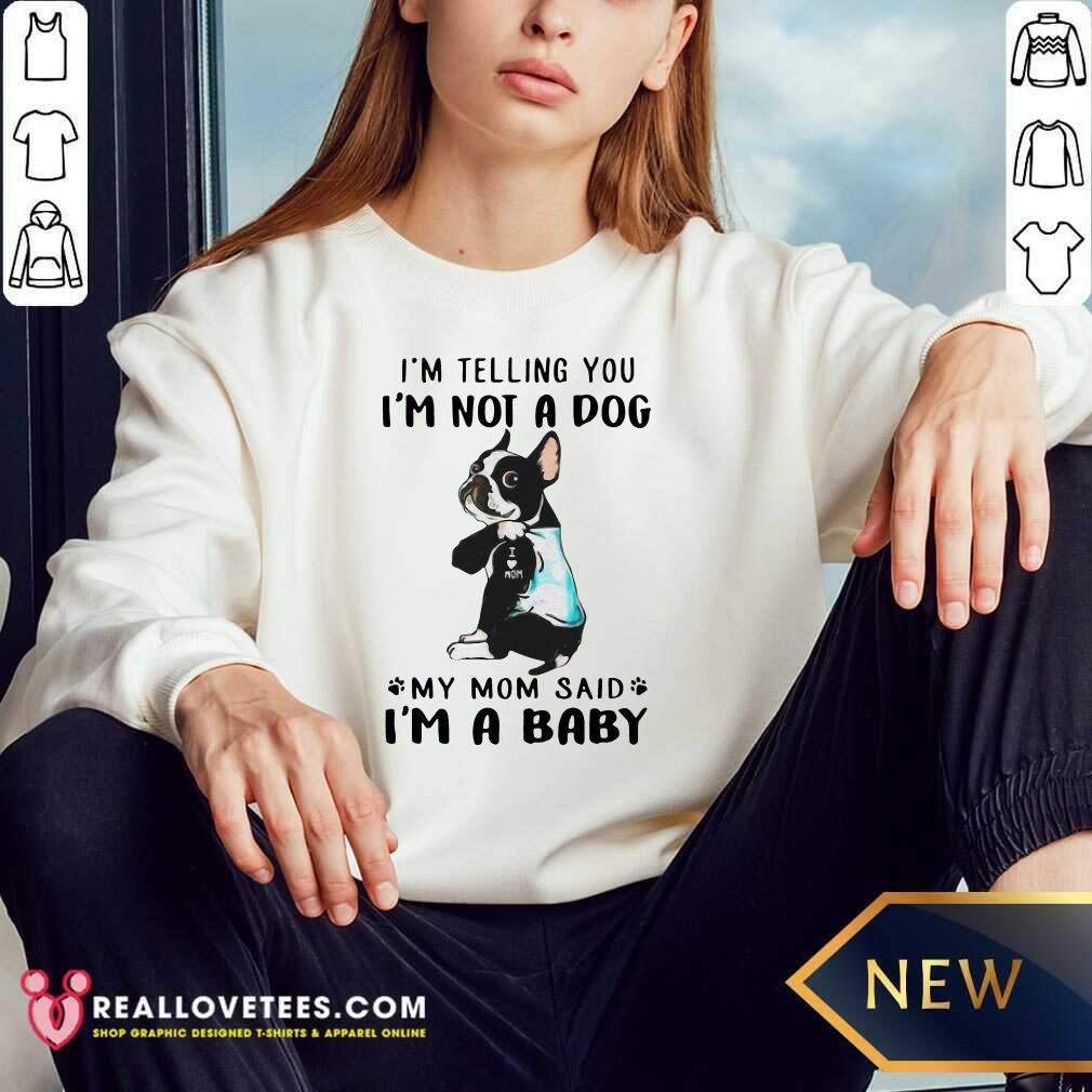 Nice Boston Terrier I’m Telling You I’m Not A Dog My Mom Said I’m A Baby Shirt - Image 3