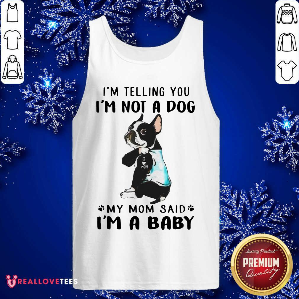 Nice Boston Terrier I’m Telling You I’m Not A Dog My Mom Said I’m A Baby Shirt - Image 2