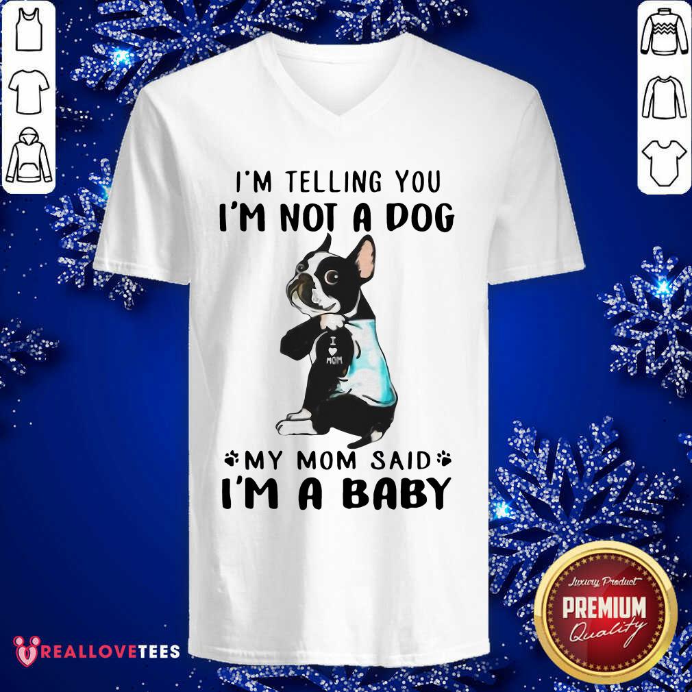 Nice Boston Terrier I’m Telling You I’m Not A Dog My Mom Said I’m A Baby Shirt - Image 5