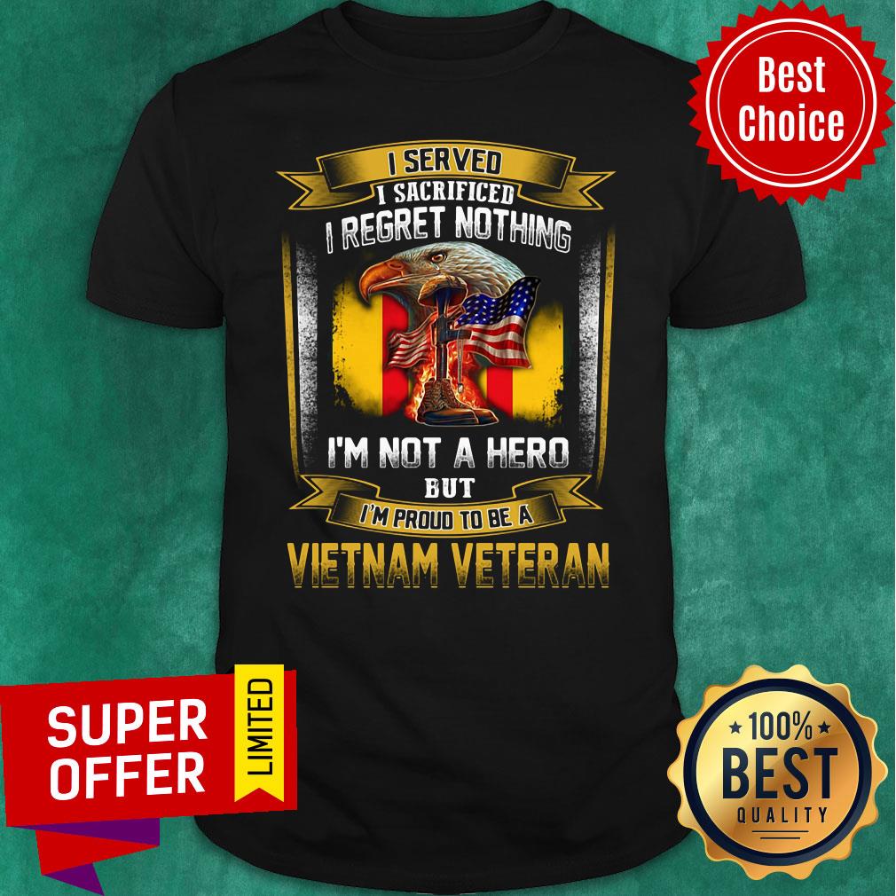 I Served I Sacrificed I Regret Nothing I'm Not A Hero But I'm Proud To Be A Vietnam Veteran Shirt