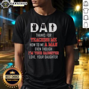 Good Dad Thanks For Teaching Me How To Me A Man Even Though I'm Your Daughter Love Your Daughter Text T-Shirt