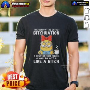 Top Minion The Word Of The Day Is Bitchuation A Situation That Forces You To Act Like A Bitch T-Shirt