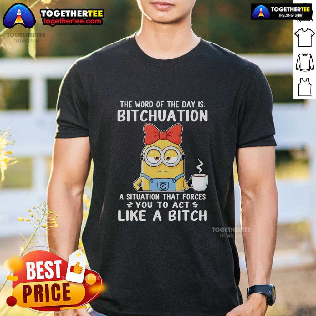 Top Minion The Word Of The Day Is Bitchuation A Situation That Forces You To Act Like A Bitch T-Shirt
