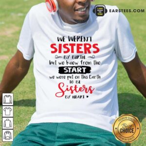 Original We Weren’t Sisters By Birth But We Knew From The Start We Were Put On This Earth Shirt