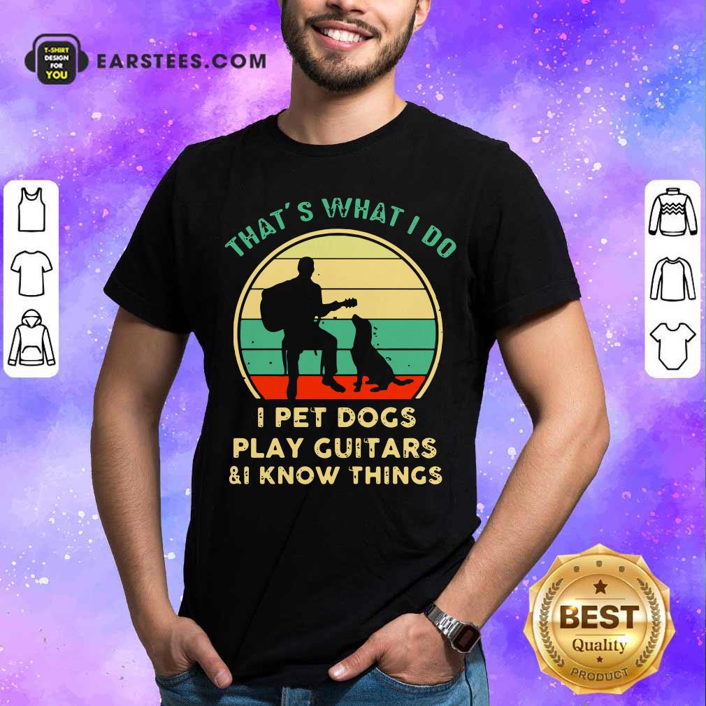 Funny Thats What I Do I Pet Dogs I Play Guitars And I Know Things Vintage Retro Shirt