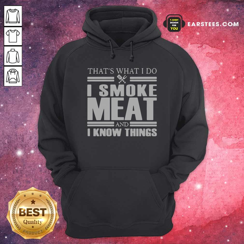 Good That’s What I Do I Smoke Meat And I Know Things T-Shirt - Image 2