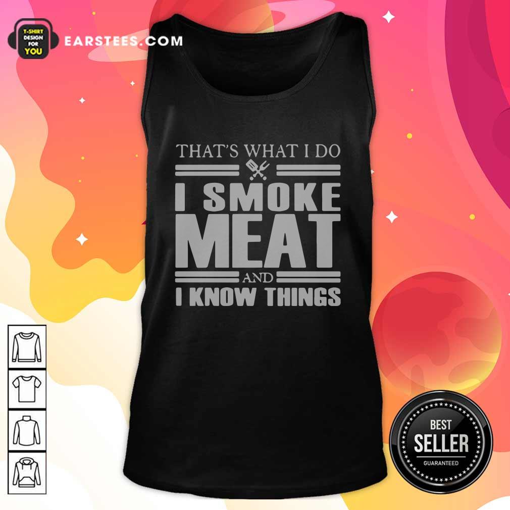 Good That’s What I Do I Smoke Meat And I Know Things T-Shirt - Image 4