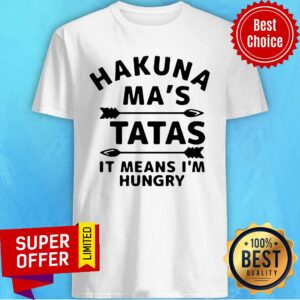 Nice Hakuna Ma’s Tatas It Means I’m Hungry Shirt