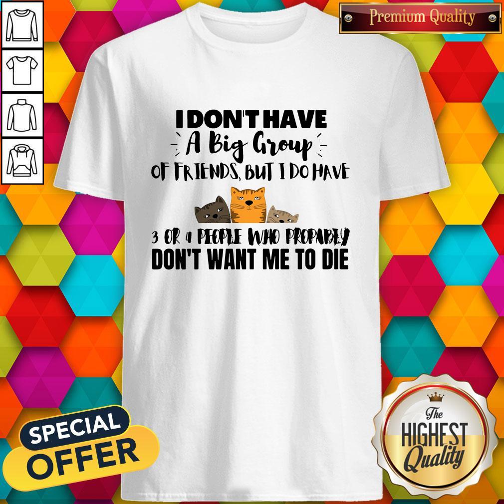 I Don’t Have A Big Group Of Friends But I Do Have 3 Or 4 People Shirt