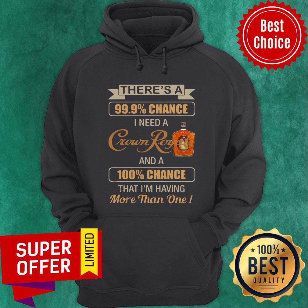 There’s A 99,9% Chance I Need A Crown Royal And A 100% Chance That I’m Having More Than One Shirt - Image 5