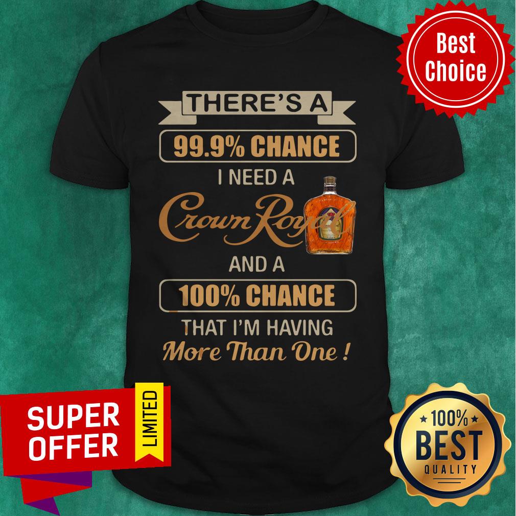 There’s A 99,9% Chance I Need A Crown Royal And A 100% Chance That I’m Having More Than One Shirt