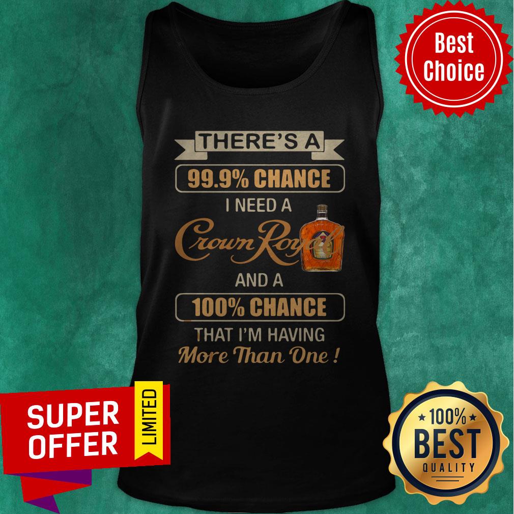 There’s A 99,9% Chance I Need A Crown Royal And A 100% Chance That I’m Having More Than One Shirt - Image 3