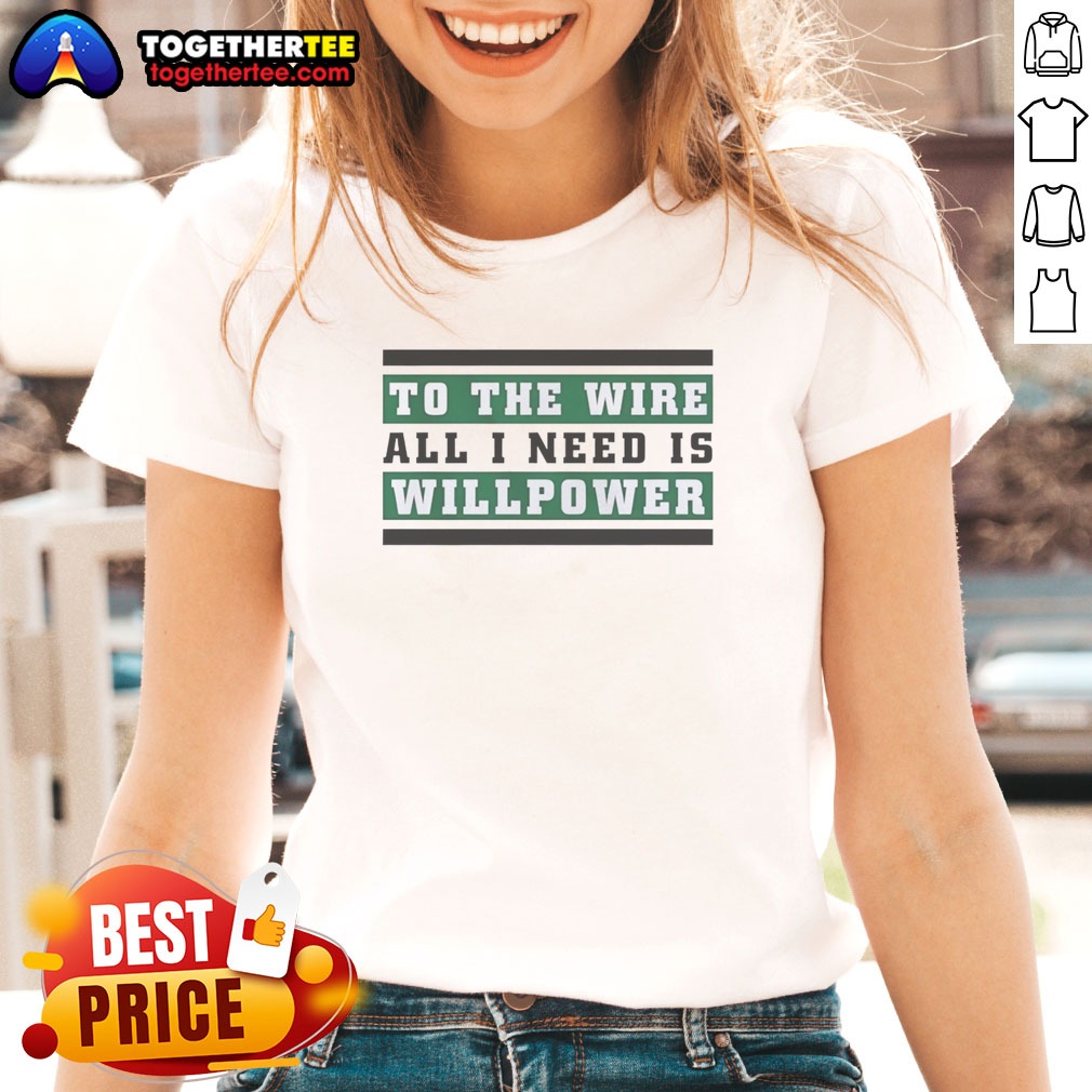 Good To The Wire All I Need Is Willpower Shirt - Image 3