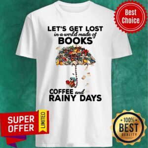 Let’s Get Lost In A World Made Of Books Coffee And Rainy Days Shirt