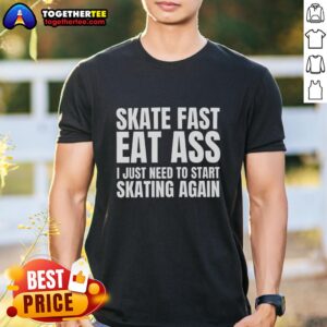 Premium Skate Fast Eat Ass I Just Need To Start Skating Again T-Shirt