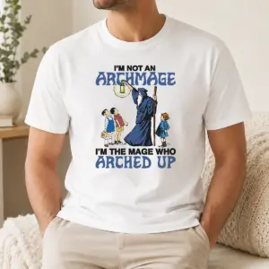 Good I'M Not An Archmage Im The Mage WHO Arched Up Shirt