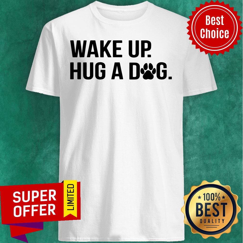 Premium Wake Up Hug A Dog Shirt