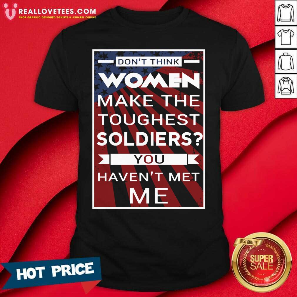 Official Don’t Think Women Make The Toughest Veterans You Haven’t Met Me American Flag Shirt