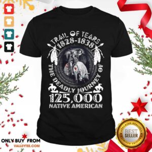 Top Trail Of Tears 1828 1838 The Deadly Journey Of 125000 Native American Shirt