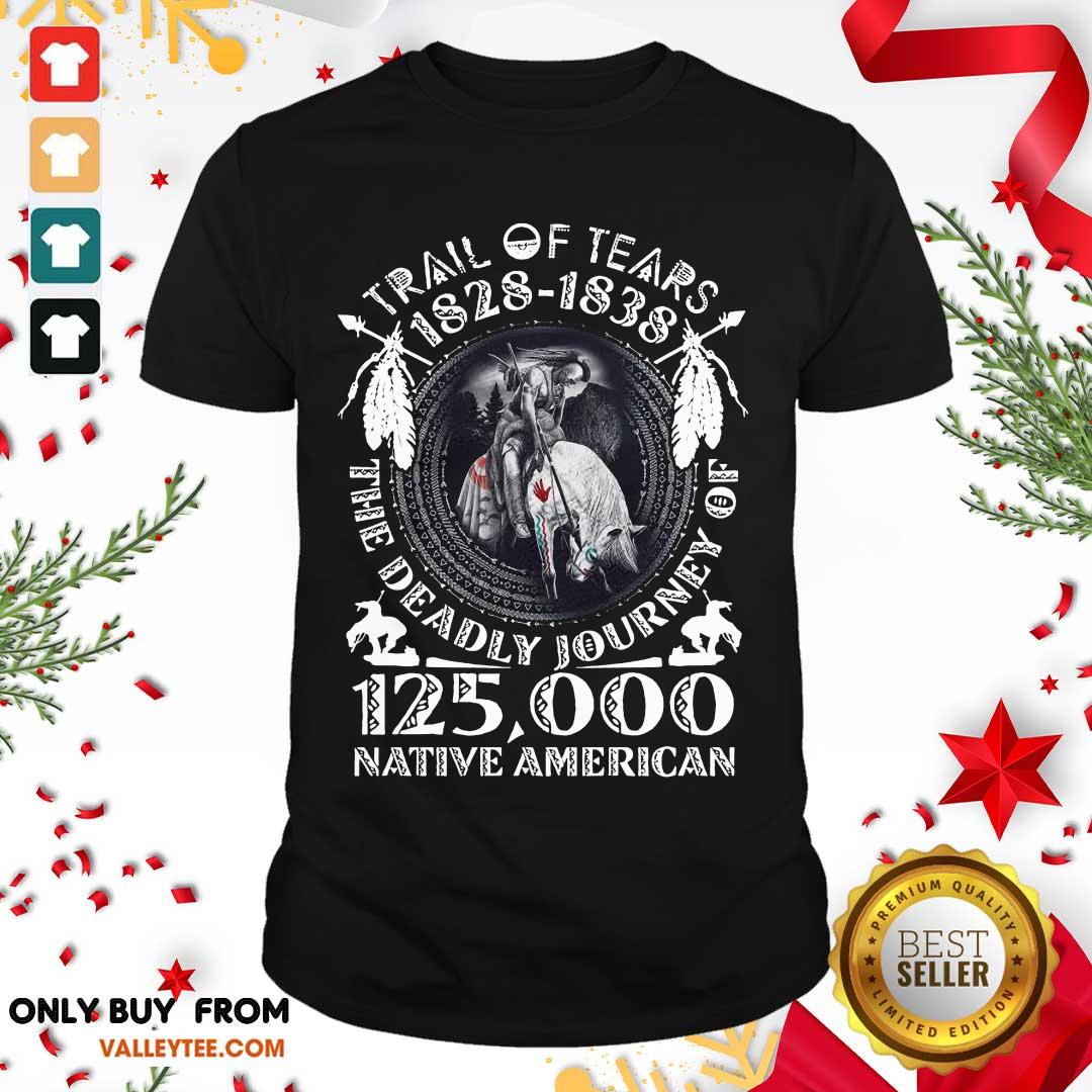 Top Trail Of Tears 1828 1838 The Deadly Journey Of 125000 Native American Shirt