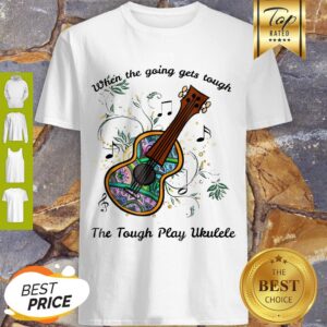 Perfect When The Going Gets Tough The Tough Play Ukulele Soprano Shirt