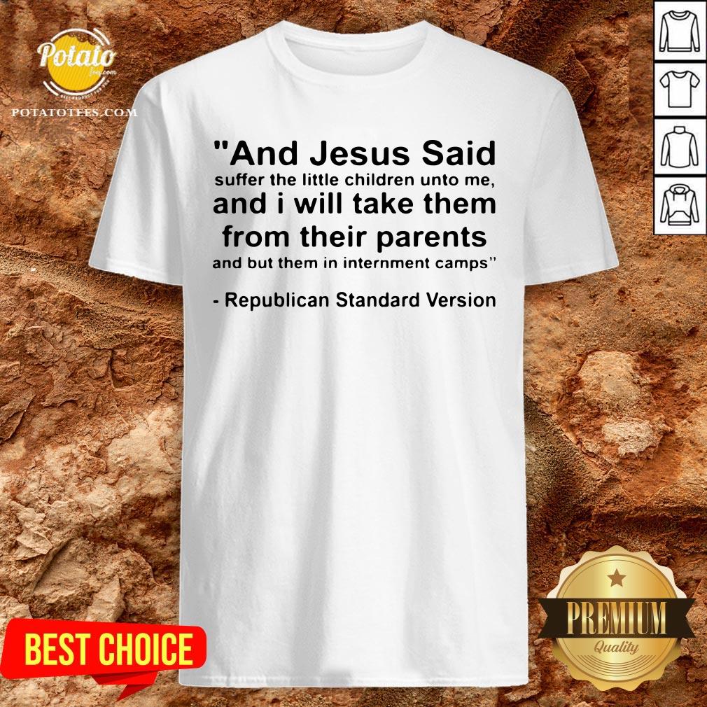 Top And Jesus Said Suffer The Little Children Unto Me And I Will Take Them From Their Parents And But Them In Internment Camps Republican Standard Version Shirt